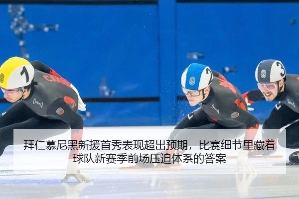 拜仁慕尼黑新援首秀表现超出预期，比赛细节里藏着球队新赛季前场压迫体系的答案